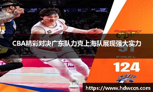 CBA精彩对决广东队力克上海队展现强大实力