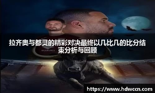 拉齐奥与都灵的精彩对决最终以几比几的比分结束分析与回顾